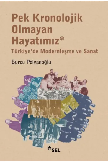 Pek Kronolojik Olmayan Hayatımız: Türkiye'de Modernleşme ve Sanat Pek Kronolojik Olmayan Hayatımız: Türkiye'de Modernleşme ve Sanat