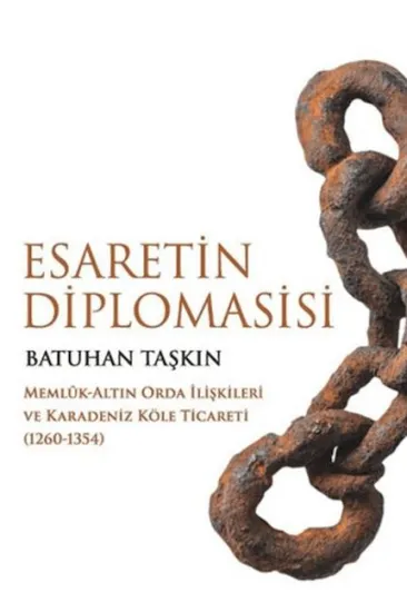 Esaretin Diplomasisi - Memlûk-Altın Orda İlişkileri ve Karadeniz Köle Ticareti (1260-1354) Esaretin Diplomasisi - Memlûk-Altın Orda İlişkileri ve Karadeniz Köle Ticareti (1260-1354)