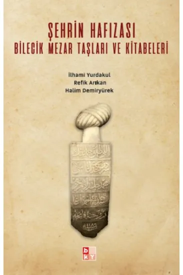 Şehrin Hafızası; Bilecik Mezar Taşları ve Kitabeleri Şehrin Hafızası; Bilecik Mezar Taşları ve Kitabeleri